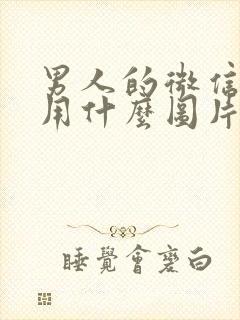 男人的微信头像用什么图片比较好封面