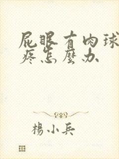 屁眼有肉球有点疼怎么办