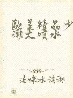 欧美精品少妇高潮大喷水