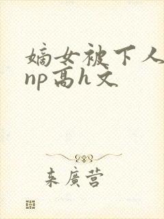 嫡女被下人凌虐np高h文