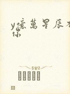y亿万星辰不及你