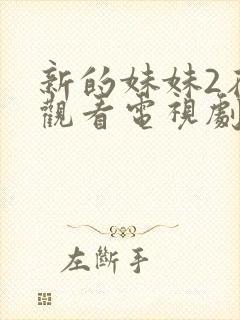 新的妹妹2在线观看电视剧免费高清