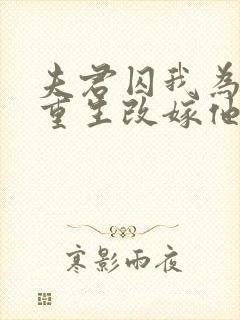 夫君囚我为外室重生改嫁他死敌