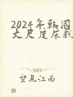 2024年韩国大尺度床戏