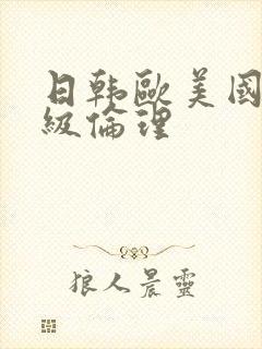 日韩欧美国产三级伦理