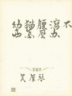 幼猫腹泻不吃东西怎么办