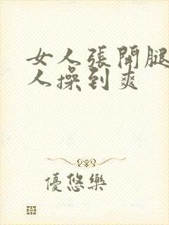 女人张开腿让男人操到爽