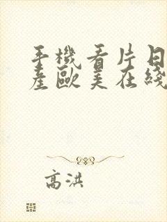 手机看片日韩国产欧美在线观看