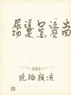 尿道口流出分泌物是怎么回事