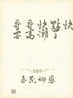 哥哥快点快点我要高潮了封面