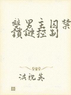 双男主囚禁逃跑锁链控制