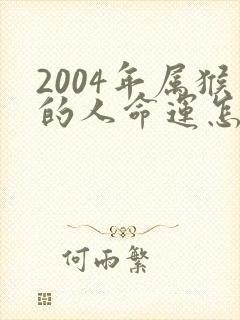 2004年属猴的人命运怎么样