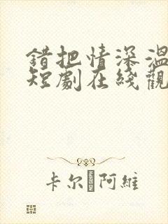 错把情深温柔小短剧在线观看