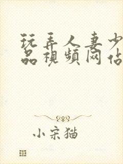 玩弄人妻少妇精品视频网站