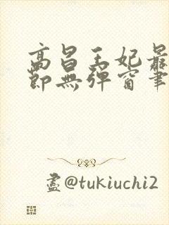 高昌王妃最新章节无弹窗笔趣阁