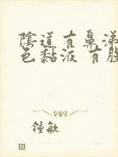 阴道有鼻涕状黄色黏液 有腥臭味道