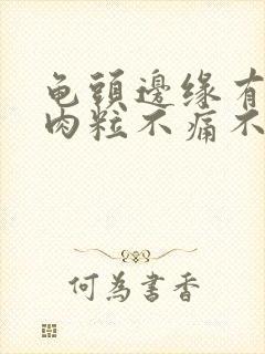 龟头边缘有小白肉粒不痛不痒