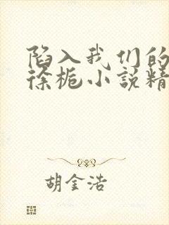 陷入我们的热恋徐栀小说精校版