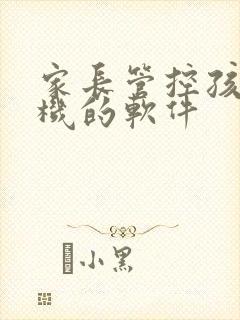 家长管控孩子手机的软件