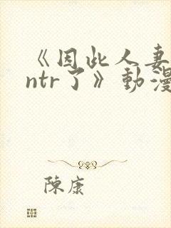 《因此人妻就被ntr了》动漫在看