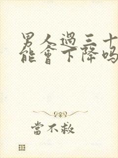 男人过三十性功能会下降吗