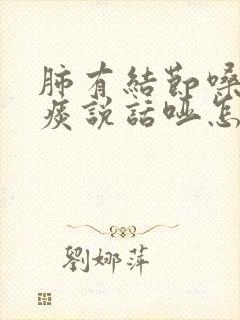 肺有结节嗓子有痰说话哑怎么办封面