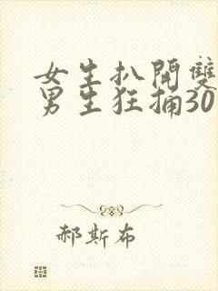 女生扒开双腿让男生狂捅30分钟