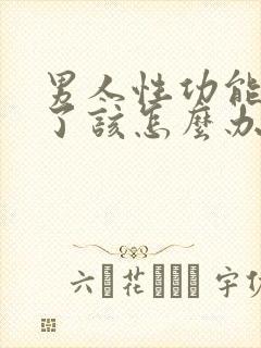 男人性功能下降了该怎么办