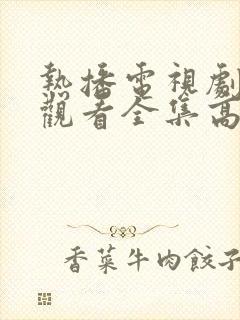 热播电视剧免费观看全集高清版