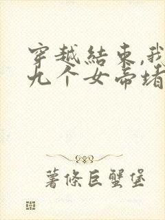 穿越结束,我被九个女帝堵家门完整小说