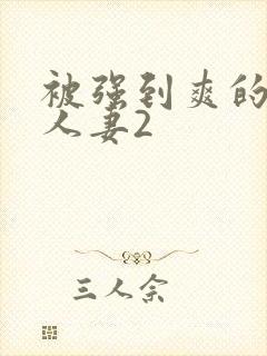 被强到爽的邻居人妻2