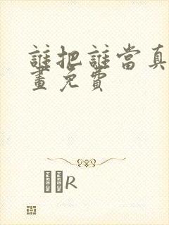 谁把谁当真,漫画免费