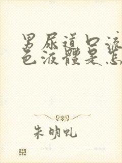 男尿道口流出黄色液体是怎么回事