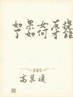 如果女友提分手了如何才能挽回这段感情了