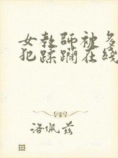 女教师被多人侵犯蹂躏在线