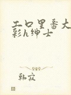 工口里番大全全彩h绅士