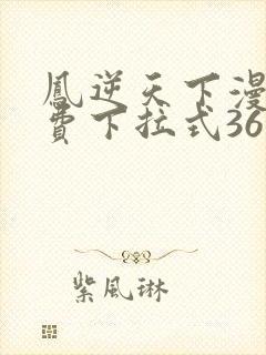 凤逆天下漫画免费下拉式36网