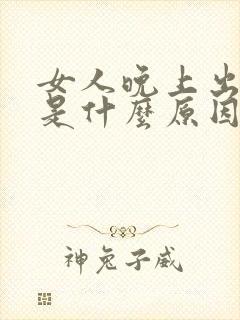 女人晚上出虚汗是什么原因引起的