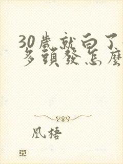 30岁就白了很多头发怎么办?