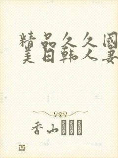 精品久久国产欧美日韩人妻综合