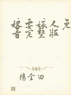 娘要嫁人免费观看完整版