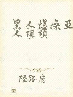 黑人爆操亚洲女人视频