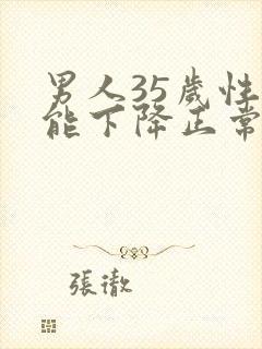 男人35岁性功能下降正常吗