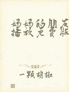 妈妈的朋友在线播放免费版高清电视剧