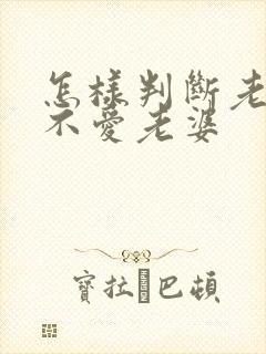 怎样判断老公爱不爱老婆