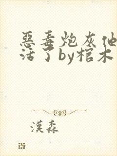 恶毒炮灰他不想活了by棺木海棠免费阅读全文