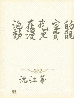 泡在我家的辣妹动漫免费观看第三季