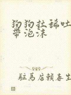 狗狗拉稀吐黄水带泡沫