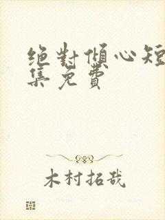 绝对倾心短剧全集免费