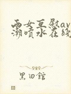 两女互慰av高潮喷水在线观看